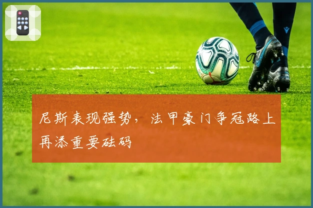 尼斯表现强势，法甲豪门争冠路上再添重要砝码