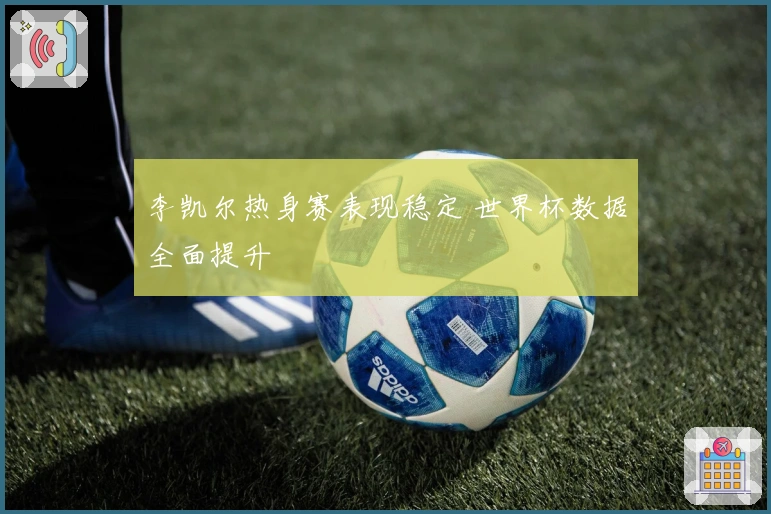李凯尔热身赛表现稳定 世界杯数据全面提升