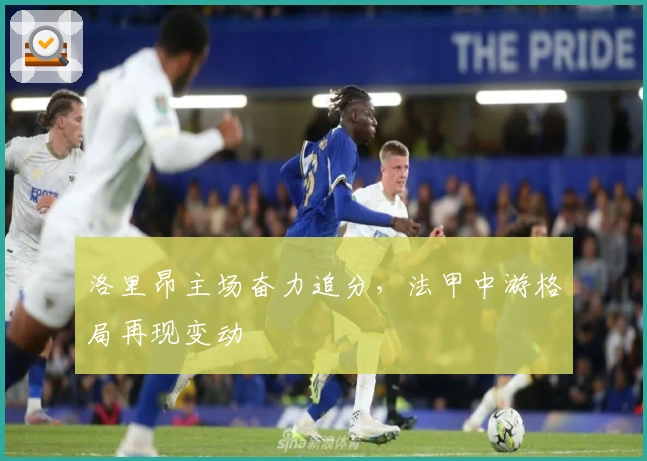 洛里昂主场奋力追分，法甲中游格局再现变动