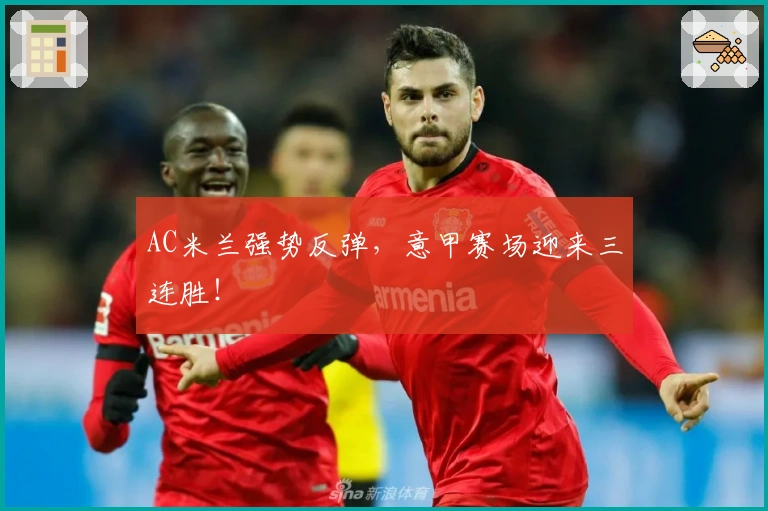 AC米兰强势反弹，意甲赛场迎来三连胜！