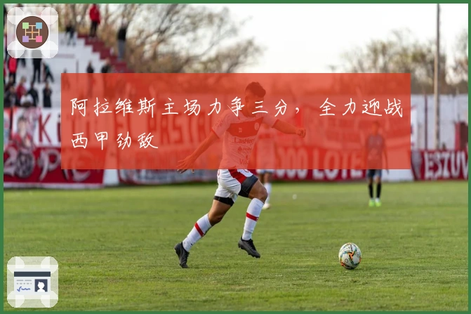 阿拉维斯主场力争三分，全力迎战西甲劲敌