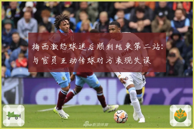 梅西激怒球迷后顺利结束第二站：与官员互动传球对方表现失误